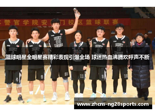 篮球明星全明星赛精彩表现引爆全场 球迷热血沸腾欢呼声不断