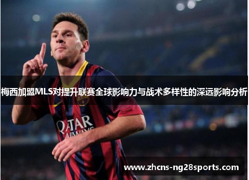 梅西加盟MLS对提升联赛全球影响力与战术多样性的深远影响分析