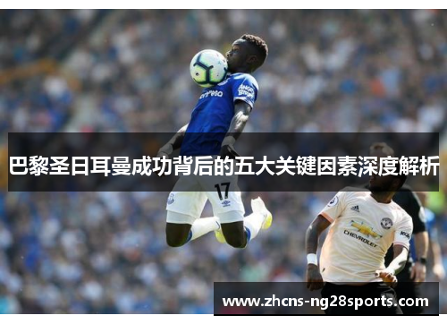 巴黎圣日耳曼成功背后的五大关键因素深度解析