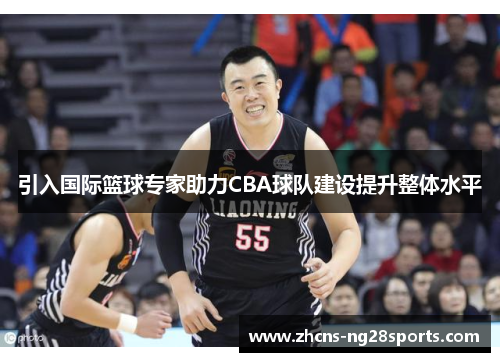 引入国际篮球专家助力CBA球队建设提升整体水平