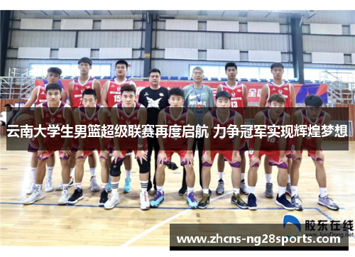 云南大学生男篮超级联赛再度启航 力争冠军实现辉煌梦想