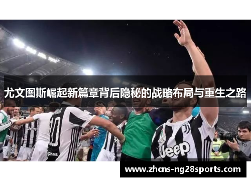 尤文图斯崛起新篇章背后隐秘的战略布局与重生之路