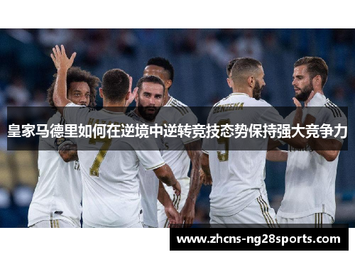 皇家马德里如何在逆境中逆转竞技态势保持强大竞争力