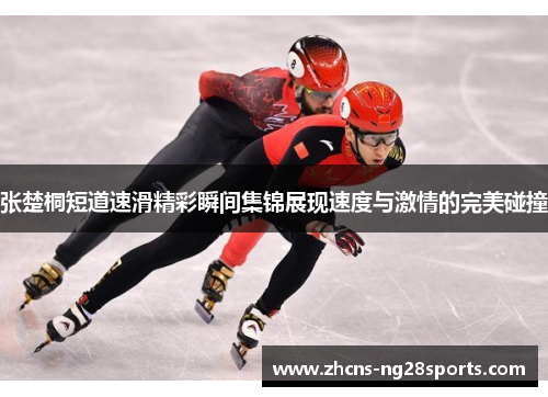 张楚桐短道速滑精彩瞬间集锦展现速度与激情的完美碰撞