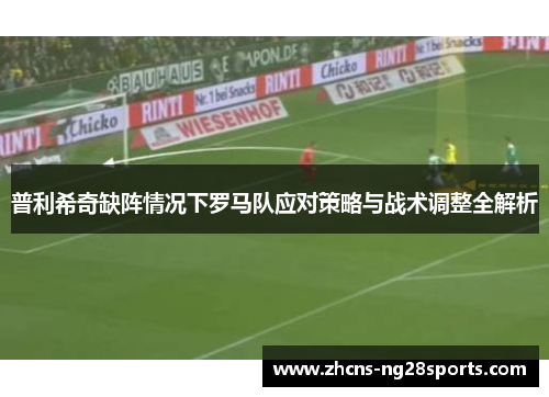 普利希奇缺阵情况下罗马队应对策略与战术调整全解析