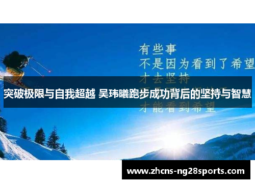 突破极限与自我超越 吴玮曦跑步成功背后的坚持与智慧