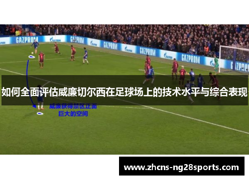 如何全面评估威廉切尔西在足球场上的技术水平与综合表现