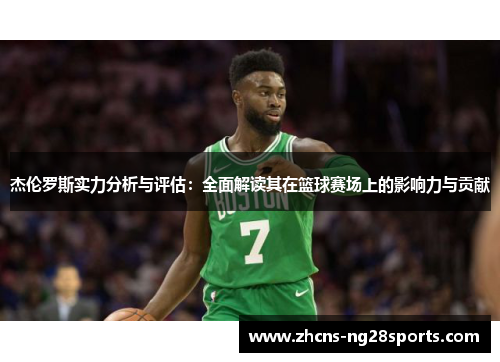 杰伦罗斯实力分析与评估：全面解读其在篮球赛场上的影响力与贡献