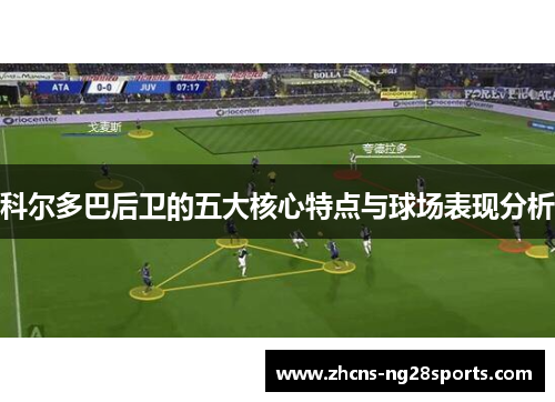 科尔多巴后卫的五大核心特点与球场表现分析
