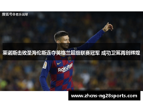 莱诺斯击败圣海伦斯连夺英格兰超级联赛冠军 成功卫冕再创辉煌