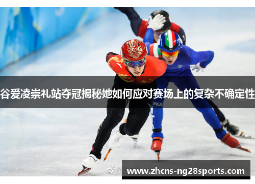 谷爱凌崇礼站夺冠揭秘她如何应对赛场上的复杂不确定性