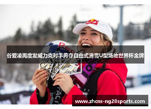 谷爱凌再度发威力克对手勇夺自由式滑雪U型场地世界杯金牌