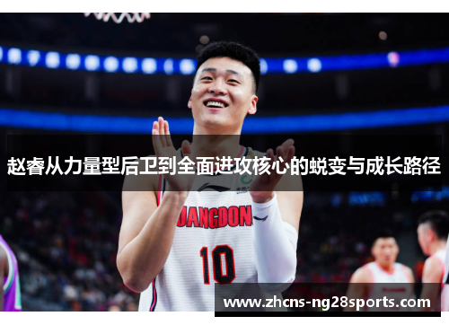赵睿从力量型后卫到全面进攻核心的蜕变与成长路径 赵睿从力量型后卫到全面进攻核心的蜕变与成长路径