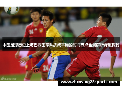 中国足球历史上与巴西国家队战成平局的时间节点全景解析深度探讨 中国足球历史上与巴西国家队战成平局的时间节点全景解析深度探讨