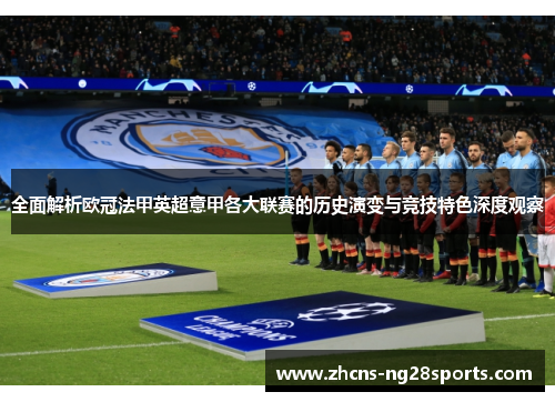 全面解析欧冠法甲英超意甲各大联赛的历史演变与竞技特色深度观察 全面解析欧冠法甲英超意甲各大联赛的历史演变与竞技特色深度观察