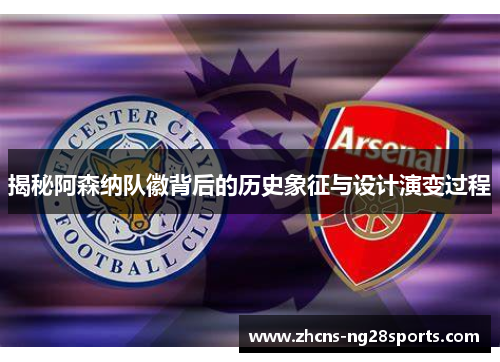 揭秘阿森纳队徽背后的历史象征与设计演变过程 揭秘阿森纳队徽背后的历史象征与设计演变过程
