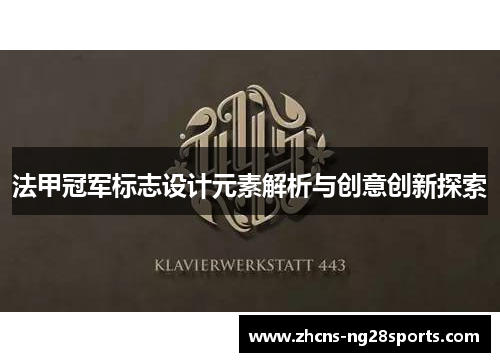 法甲冠军标志设计元素解析与创意创新探索 法甲冠军标志设计元素解析与创意创新探索