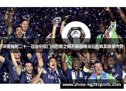 深度揭秘二十一冠法甲豪门与巴黎之间不解宿缘背后的真实故事传奇 深度揭秘二十一冠法甲豪门与巴黎之间不解宿缘背后的真实故事传奇