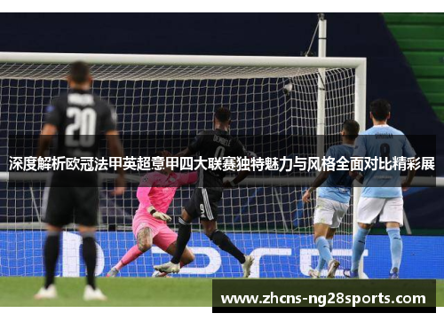 深度解析欧冠法甲英超意甲四大联赛独特魅力与风格全面对比精彩展 深度解析欧冠法甲英超意甲四大联赛独特魅力与风格全面对比精彩展