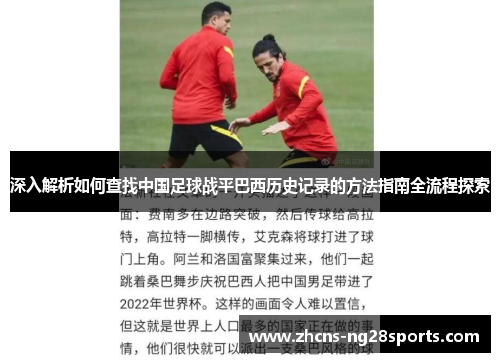 深入解析如何查找中国足球战平巴西历史记录的方法指南全流程探索 深入解析如何查找中国足球战平巴西历史记录的方法指南全流程探索