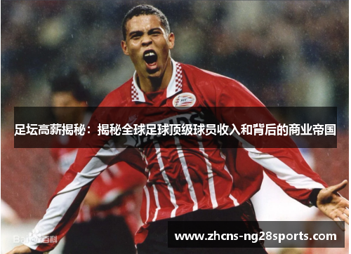 足坛高薪揭秘:揭秘全球足球顶级球员收入和背后的商业帝国 足坛高薪揭秘:揭秘全球足球顶级球员收入和背后的商业帝国
