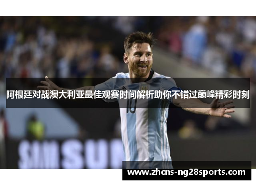 阿根廷对战澳大利亚最佳观赛时间解析助你不错过巅峰精彩时刻 阿根廷对战澳大利亚最佳观赛时间解析助你不错过巅峰精彩时刻