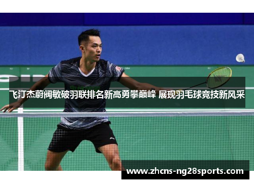 飞汀杰蔚阀敏破羽联排名新高勇攀巅峰 展现羽毛球竞技新风采