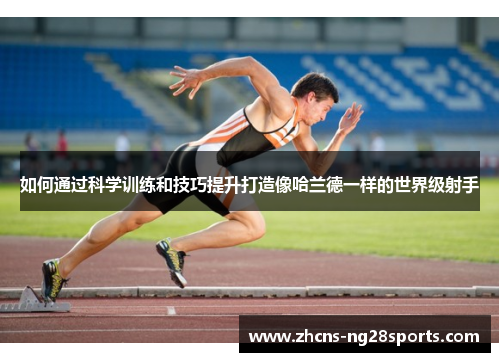 如何通过科学训练和技巧提升打造像哈兰德一样的世界级射手