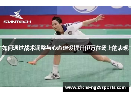 如何通过战术调整与心态建设提升伊万在场上的表现