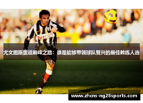 尤文图斯重返巅峰之路：谁是能够带领球队复兴的最佳教练人选