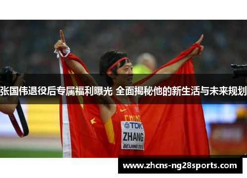张国伟退役后专属福利曝光 全面揭秘他的新生活与未来规划 张国伟退役后专属福利曝光 全面揭秘他的新生活与未来规划