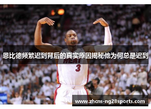 恩比德频繁迟到背后的真实原因揭秘他为何总是迟到 恩比德频繁迟到背后的真实原因揭秘他为何总是迟到