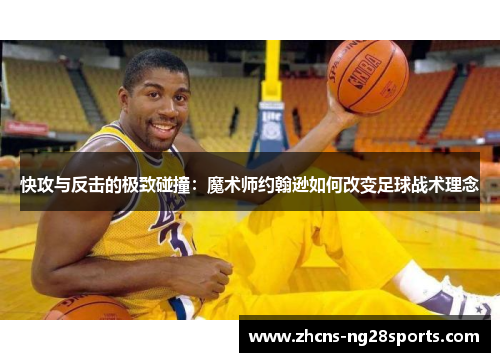 快攻与反击的极致碰撞:魔术师约翰逊如何改变足球战术理念 快攻与反击的极致碰撞:魔术师约翰逊如何改变足球战术理念